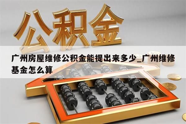 广州房屋维修公积金能提出来多少_广州维修基金怎么算
